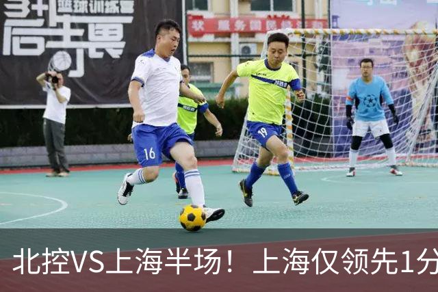 北控VS上海半场！上海仅领先1分，麦基成隐患，杨鸣直言卫冕难！