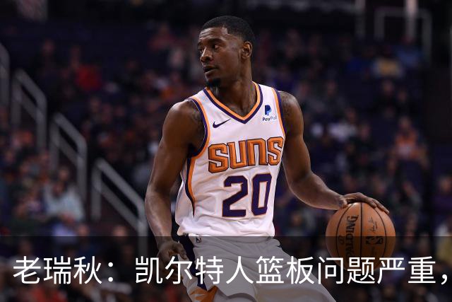 老瑞秋：凯尔特人篮板问题严重，米切罗面对老东家迎来救赎机会