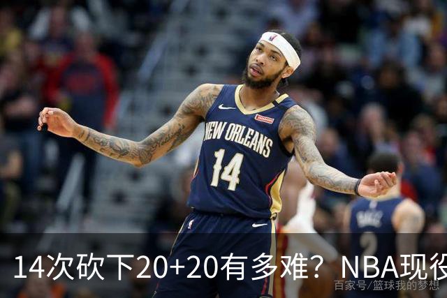 14次砍下20+20有多难？NBA现役仅5人，约基奇22次第二，庄神独一档