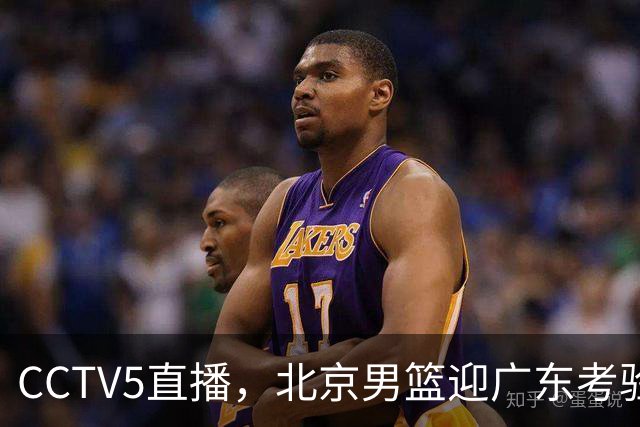 CCTV5直播，北京男篮迎广东考验，周琦试金博日奇，赵睿需找回状态